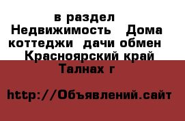  в раздел : Недвижимость » Дома, коттеджи, дачи обмен . Красноярский край,Талнах г.